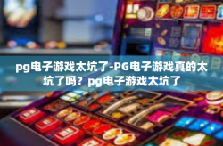 pg电子游戏太坑了-PG电子游戏真的太坑了吗？pg电子游戏太坑了