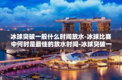 冰球突破一般什么时间放水-冰球比赛中何时是最佳的放水时间-冰球突破一般什么时间放水