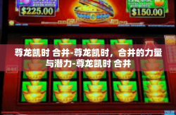 尊龙凯时 合并-尊龙凯时，合并的力量与潜力-尊龙凯时 合并