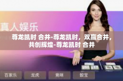 尊龙凯时 合并-尊龙凯时，双赢合并，共创辉煌-尊龙凯时 合并