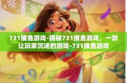 731捕鱼游戏-揭秘731捕鱼游戏，一款让玩家沉迷的游戏-731捕鱼游戏