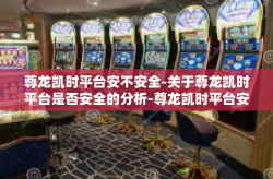 尊龙凯时平台安不安全-关于尊龙凯时平台是否安全的分析-尊龙凯时平台安不安全