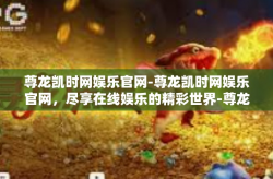 尊龙凯时网娱乐官网-尊龙凯时网娱乐官网，尽享在线娱乐的精彩世界-尊龙凯时网娱乐官网