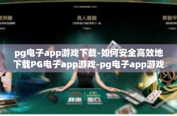 pg电子app游戏下载-如何安全高效地下载PG电子app游戏-pg电子app游戏下载