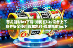 尊龙凯时ios下载-如何在iOS设备上下载并安全使用尊龙凯时-尊龙凯时ios下载