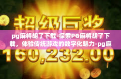 pg麻将胡了下载-探索PG麻将胡了下载，体验传统游戏的数字化魅力-pg麻将胡了下载