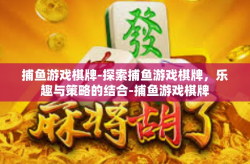 捕鱼游戏棋牌-探索捕鱼游戏棋牌，乐趣与策略的结合-捕鱼游戏棋牌