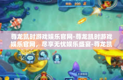 尊龙凯时游戏娱乐官网-尊龙凯时游戏娱乐官网，尽享无忧娱乐盛宴-尊龙凯时游戏娱乐官网