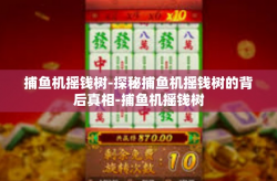 捕鱼机摇钱树-探秘捕鱼机摇钱树的背后真相-捕鱼机摇钱树