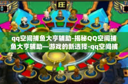 qq空间捕鱼大亨辅助-揭秘QQ空间捕鱼大亨辅助—游戏的新选择-qq空间捕鱼大亨辅助