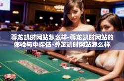 尊龙凯时网站怎么样-尊龙凯时网站的体验与中评估-尊龙凯时网站怎么样