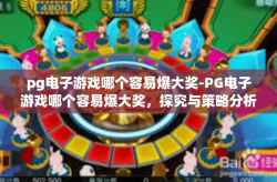 pg电子游戏哪个容易爆大奖-PG电子游戏哪个容易爆大奖，探究与策略分析-pg电子游戏哪个容易爆大奖