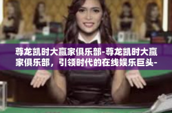 尊龙凯时大赢家俱乐部-尊龙凯时大赢家俱乐部，引领时代的在线娱乐巨头-尊龙凯时大赢家俱乐部