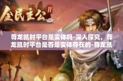 尊龙凯时平台是实体吗-深入探究，尊龙凯时平台是否是实体存在的-尊龙凯时平台是实体吗