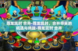 尊龙凯时 合并-尊龙凯时，合并带来的机遇与挑战-尊龙凯时 合并