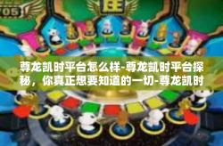 尊龙凯时平台怎么样-尊龙凯时平台探秘，你真正想要知道的一切-尊龙凯时平台怎么样