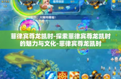 菲律宾尊龙凯时-探索菲律宾尊龙凯时的魅力与文化-菲律宾尊龙凯时