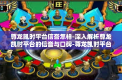 尊龙凯时平台信誉怎样-深入解析尊龙凯时平台的信誉与口碑-尊龙凯时平台信誉怎样