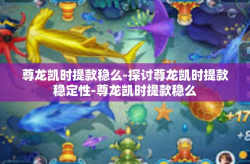 尊龙凯时提款稳么-探讨尊龙凯时提款稳定性-尊龙凯时提款稳么