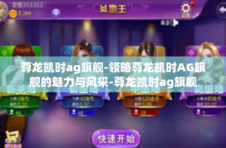 尊龙凯时ag旗舰-领略尊龙凯时AG旗舰的魅力与风采-尊龙凯时ag旗舰