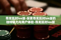 尊龙凯时ios版-探索尊龙凯时ios版的独特魅力与用户体验-尊龙凯时ios版