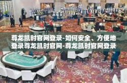 尊龙凯时官网登录-如何安全、方便地登录尊龙凯时官网-尊龙凯时官网登录