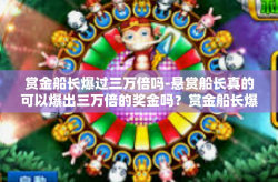 赏金船长爆过三万倍吗-悬赏船长真的可以爆出三万倍的奖金吗？赏金船长爆过三万倍吗