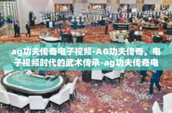 ag功夫传奇电子视频-AG功夫传奇，电子视频时代的武术传承-ag功夫传奇电子视频