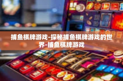 捕鱼棋牌游戏-探秘捕鱼棋牌游戏的世界-捕鱼棋牌游戏