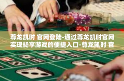 尊龙凯时 官网登陆-通过尊龙凯时官网实现畅享游戏的便捷入口-尊龙凯时 官网登陆