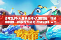 尊龙凯时-人生就是搏-人生如博，精彩由搏始—致敬尊龙凯时-尊龙凯时-人生就是搏