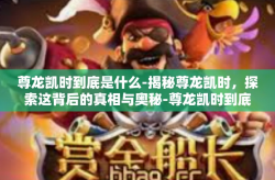 尊龙凯时到底是什么-揭秘尊龙凯时，探索这背后的真相与奥秘-尊龙凯时到底是什么