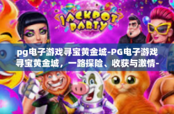 pg电子游戏寻宝黄金城-PG电子游戏寻宝黄金城，一路探险、收获与激情-pg电子游戏寻宝黄金城