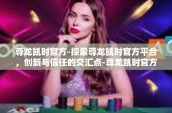 尊龙凯时官方-探索尊龙凯时官方平台，创新与信任的交汇点-尊龙凯时官方