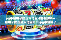 pg平台电子提现支付宝-如何在PG平台电子提现至支付宝账户-pg平台电子提现支付宝