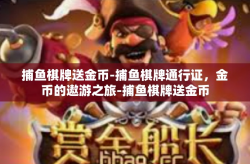 捕鱼棋牌送金币-捕鱼棋牌通行证，金币的遨游之旅-捕鱼棋牌送金币