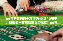 pg电子真的有十万倍吗-揭秘PG电子，所谓的十万倍赢率是否属实？pg电子真的有十万倍吗