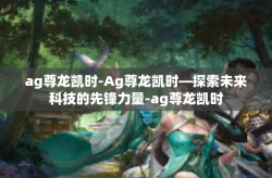 ag尊龙凯时-Ag尊龙凯时—探索未来科技的先锋力量-ag尊龙凯时