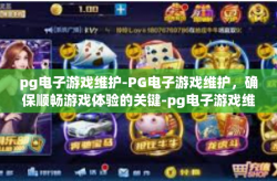 pg电子游戏维护-PG电子游戏维护，确保顺畅游戏体验的关键-pg电子游戏维护
