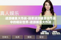 途游捕鱼大作战-探索途游捕鱼大作战中的精彩世界-途游捕鱼大作战