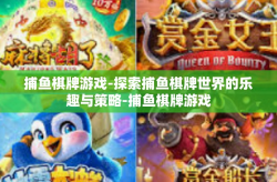 捕鱼棋牌游戏-探索捕鱼棋牌世界的乐趣与策略-捕鱼棋牌游戏