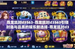 尊龙凯时d3563-尊龙凯时d3563引领时尚与品质的娱乐新选择-尊龙凯时d3563