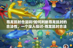 尊龙凯时合法吗?如何判断尊龙凯时的合法性，一个深入探讨-尊龙凯时合法吗?