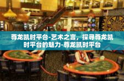 尊龙凯时平台-艺术之言，探寻尊龙凯时平台的魅力-尊龙凯时平台