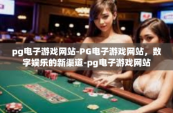 pg电子游戏网站-PG电子游戏网站，数字娱乐的新渠道-pg电子游戏网站