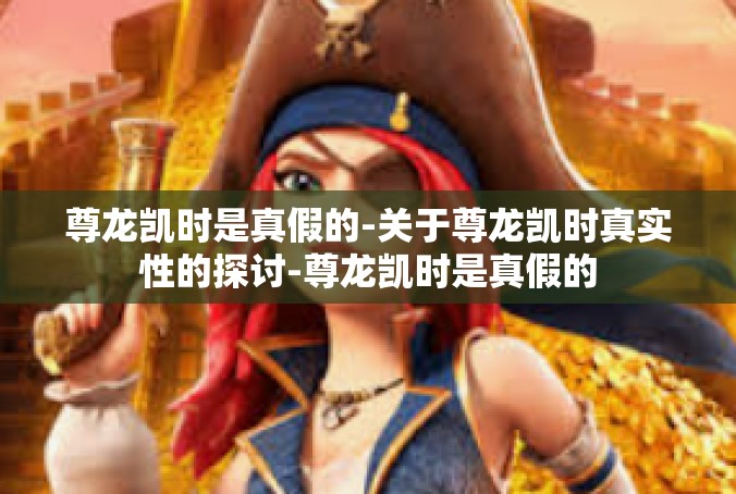 尊龙凯时是真假的-关于尊龙凯时真实性的探讨-尊龙凯时是真假的