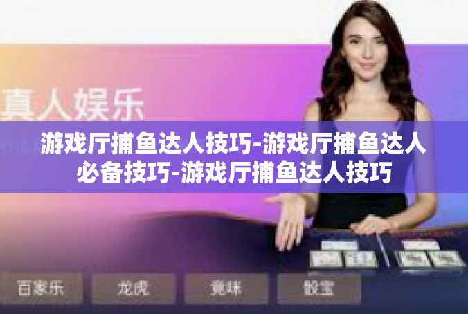 游戏厅捕鱼达人技巧-游戏厅捕鱼达人必备技巧-游戏厅捕鱼达人技巧