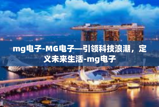 mg电子-MG电子—引领科技浪潮，定义未来生活-mg电子