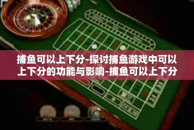 捕鱼可以上下分-探讨捕鱼游戏中可以上下分的功能与影响-捕鱼可以上下分