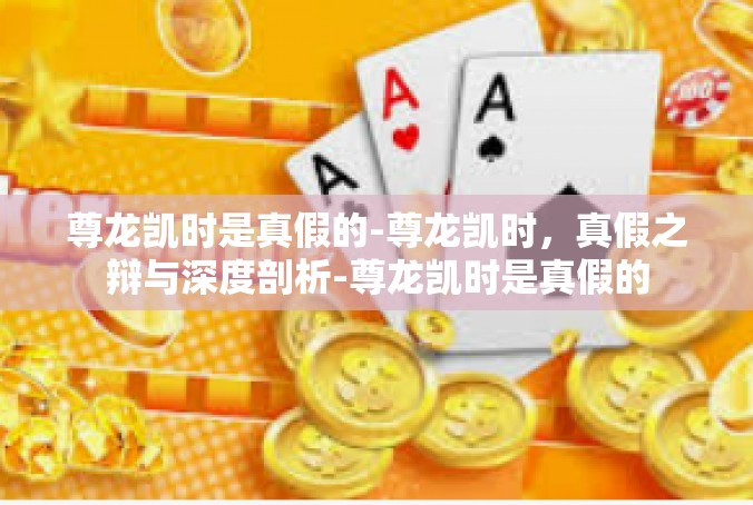 尊龙凯时是真假的-尊龙凯时，真假之辩与深度剖析-尊龙凯时是真假的
